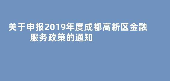 关于申报2019年度成都高新区金融服务政策的通知