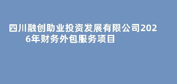四川融创助业投资发展有限公司2026年财务外包服务项目