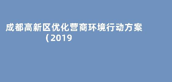 成都高新区优化营商环境行动方案  （2019&mdash;2020年）